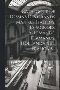 bokomslag Catalogue De Dessins Des Grands Maitres Italiens, Espagnols, Allemands, Flamands, Hollandais Et Francais...