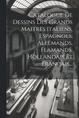 Catalogue De Dessins Des Grands Maitres Italiens, Espagnols, Allemands, Flamands, Hollandais Et Francais... 1