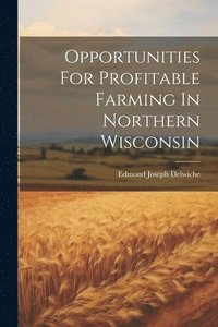 bokomslag Opportunities For Profitable Farming In Northern Wisconsin