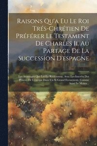 bokomslag Raisons Qu'a Eu Le Roi Trs-chrtien De Prfrer Le Testament De Charles Ii. Au Partage De La Succession D'espagne