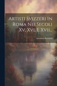 bokomslag Artisti Svizzeri In Roma Nei Secoli Xv, Xvi, E Xvii...