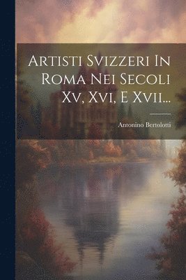 bokomslag Artisti Svizzeri In Roma Nei Secoli Xv, Xvi, E Xvii...