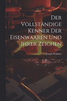 bokomslag Der vollstndige Kenner der Eisenwaaren und ihrer Zeichen