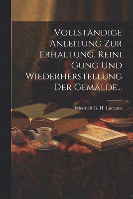 Vollständige Anleitung Zur Erhaltung, Reini Gung Und Wiederherstellung Der Gemälde..., Häftad