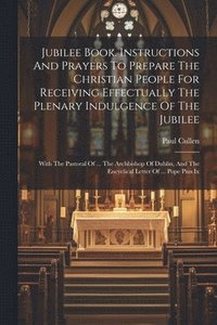 bokomslag Jubilee Book. Instructions And Prayers To Prepare The Christian People For Receiving Effectually The Plenary Indulgence Of The Jubilee