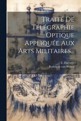 Rodolphe Van Wetter, E Ducretet, E. Ducretet, Rodolphe van Wetter - Traité De Télégraphie Optique Appliquée Aux Arts Militaires..., Häftad