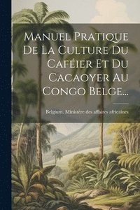 bokomslag Manuel Pratique De La Culture Du Cafier Et Du Cacaoyer Au Congo Belge...