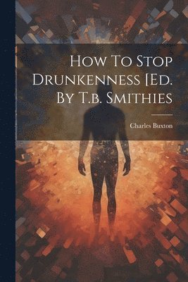 How To Stop Drunkenness [ed. By T.b. Smithies 1