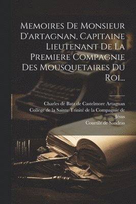 Memoires De Monsieur D'artagnan, Capitaine Lieutenant De La Premiere Compagnie Des Mousquetaires Du Roi... 1