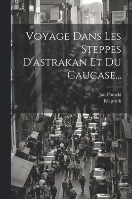 Voyage Dans Les Steppes D'astrakan Et Du Caucase... 1