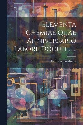 bokomslag Elementa Chemiae Quae Anniversario Labore Docuit ......