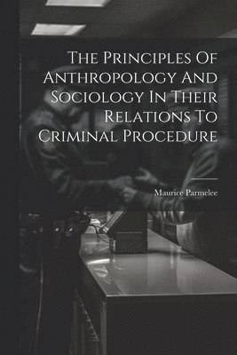 Principles Of Anthropology And Sociology In Their Relations To Criminal Procedure