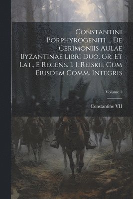 bokomslag Constantini Porphyrogeniti ... De Cerimoniis Aulae Byzantinae Libri Duo, Gr. Et Lat., E Recens. I. I. Reiskii, Cum Eiusdem Comm. Integris; Volume 1