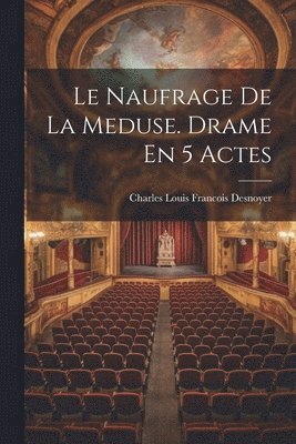 Le Naufrage De La Meduse. Drame En 5 Actes 1