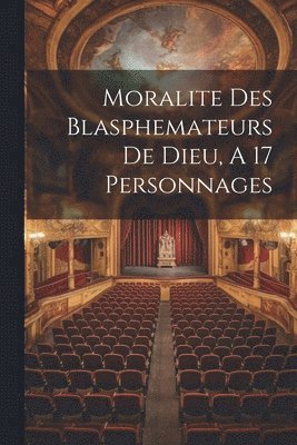 Anonymous - Moralite Des Blasphemateurs De Dieu, A 17 Personnages, Häftad