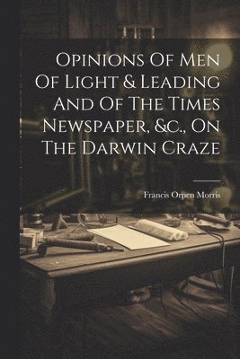 bokomslag Opinions Of Men Of Light & Leading And Of The Times Newspaper, &c., On The Darwin Craze