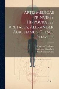 bokomslag Artis Medicae Principes, Hippocrates, Aretaeus, Alexander, Aurelianus, Celsus, Rhazeus