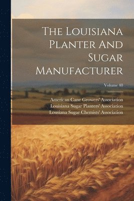 Louisiana Sugar Planters' Association, Lousiana Sugar Chemists' Association, American Cane Growers' Association - Louisiana Planter And Sugar Manufacturer; Volume 40, Häftad