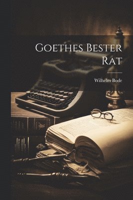 Wilhelm Bode - Goethes Bester Rat, Häftad