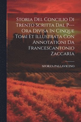 bokomslag Storia Del Concilio Di Trento Scritta Dal P--- Ora Divisa In Cinque Tomi Et Illustrata Con Annotationi Da Francescantonio Zaccaria