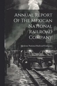 bokomslag Annual Report Of The Mexican National Railroad Company
