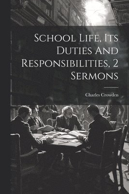 Charles Crowden - School Life, Its Duties And Responsibilities, 2 Sermons, Häftad