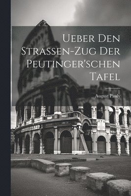 Ueber den Strassen-Zug der peutinger'schen Tafel