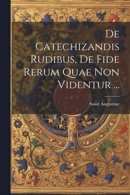 Saint Augustine (Bishop of Hippo - De Catechizandis Rudibus, De Fide Rerum Quae Non Videntur ..., Häftad
