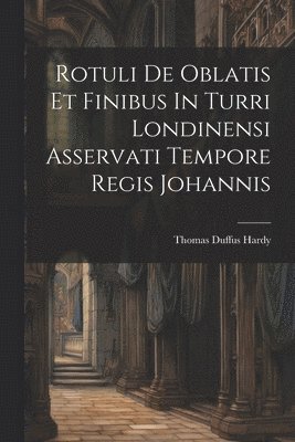 Thomas Duffus Hardy - Rotuli De Oblatis Et Finibus In Turri Londinensi Asservati Tempore Regis Johannis, Häftad