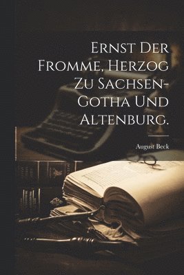 bokomslag Ernst der Fromme, Herzog zu Sachsen-Gotha und Altenburg.