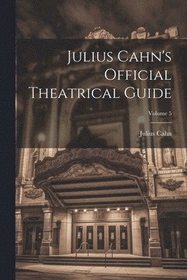 Julius Cahn's Official Theatrical Guide; Volume 5 1