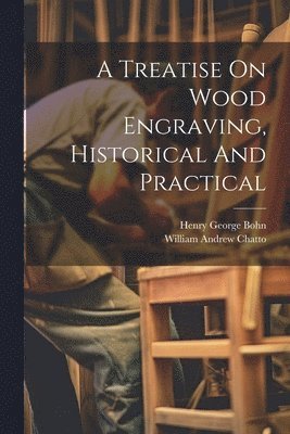 William Andrew Chatto - Treatise On Wood Engraving, Historical And Practical, Häftad