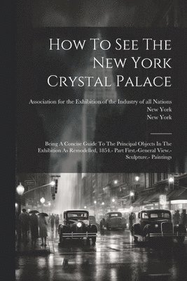 New York, Association for the Exhibition of the, New York (State) - How To See The New York Crystal Palace, Häftad