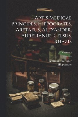 Albrecht Von Haller, Hippocrates - Artis Medicae Principes, Hippocrates, Aretaeus, Alexander, Aurelianus, Celsus, Rhazis; Volume 3, Häftad