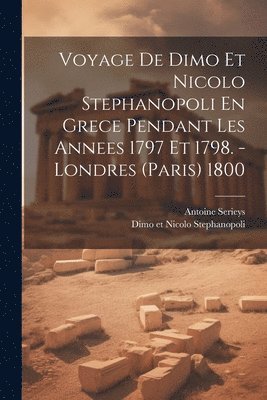 Antoine Serieys - Voyage De Dimo Et Nicolo Stephanopoli En Grece Pendant Les Annees 1797 Et 1798. - Londres (paris) 1800, Häftad