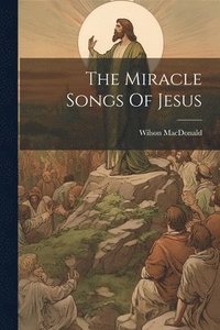 bokomslag The Miracle Songs Of Jesus