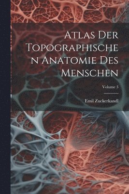 Atlas Der Topographischen Anatomie Des Menschen; Volume 3