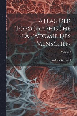 Atlas Der Topographischen Anatomie Des Menschen; Volume 3 1