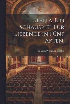 Stella. Ein Schauspiel fr Liebende in fnf Akten. 1