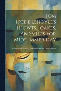 bokomslag Tom Treddlehoyle's Thowts, Joakes, An Smiles For Midsummer Day