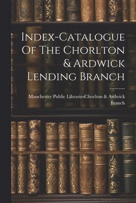 Index-catalogue Of The Chorlton & Ardwick Lending Branch 1