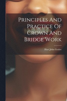 Principles And Practice Of Crown And Bridge Work 1