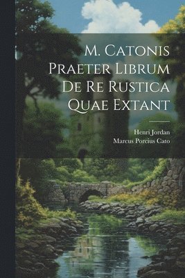M. Catonis Praeter Librum De Re Rustica Quae Extant 1