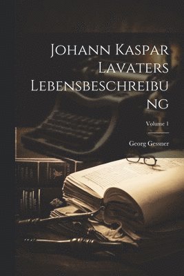 Georg Gessner - Johann Kaspar Lavaters Lebensbeschreibung; Volume 1, Häftad