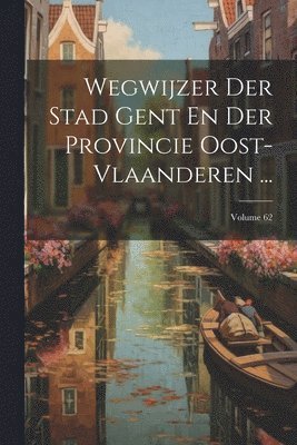 bokomslag Wegwijzer Der Stad Gent En Der Provincie Oost-vlaanderen ...; Volume 62