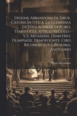 bokomslag Didone Abbandonata. Siroe. Catone In Utica. La Clemenza Di Tito. Achille In Sciro. Temistocle. Attilio Regolo.-v.2. Artaserse. Demetrio. Olimpiade. Demofoonte. Ciro Riconosciuto. Zenobia. Antigono