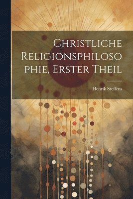 Henrik Steffens - Christliche Religionsphilosophie, Erster Theil, Häftad