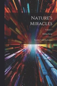 bokomslag Nature's Miracles: Familiar Talks On Science; Volume 1