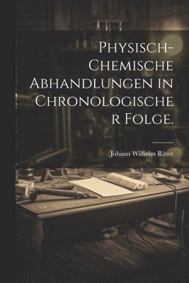 Physisch-chemische Abhandlungen in chronologischer Folge. 1