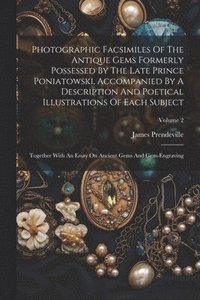 bokomslag Photographic Facsimiles Of The Antique Gems Formerly Possessed By The Late Prince Poniatowski, Accompanied By A Description And Poetical Illustrations Of Each Subject